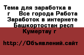 Тема для заработка в 2016 г. - Все города Работа » Заработок в интернете   . Башкортостан респ.,Кумертау г.